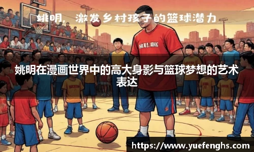 姚明在漫画世界中的高大身影与篮球梦想的艺术表达
