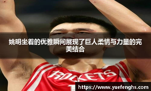姚明坐着的优雅瞬间展现了巨人柔情与力量的完美结合