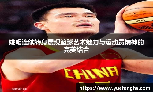 姚明连续转身展现篮球艺术魅力与运动员精神的完美结合