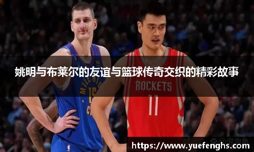 姚明与布莱尔的友谊与篮球传奇交织的精彩故事