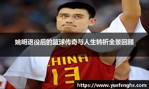 姚明退役后的篮球传奇与人生转折全景回顾