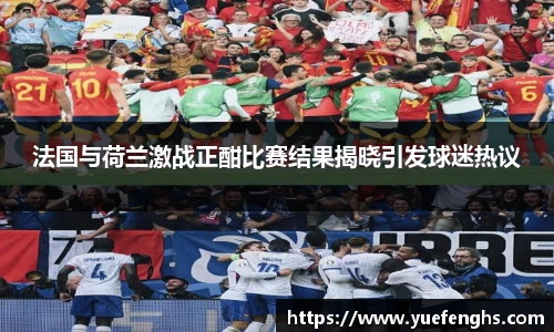 法国与荷兰激战正酣比赛结果揭晓引发球迷热议