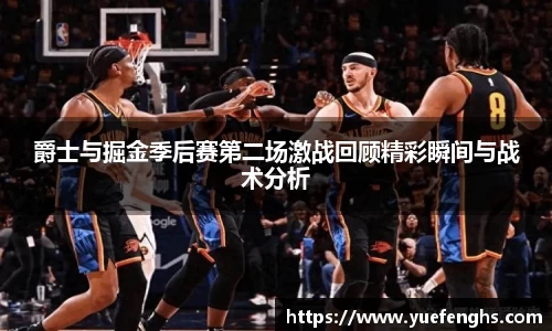 爵士与掘金季后赛第二场激战回顾精彩瞬间与战术分析