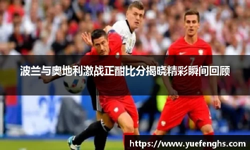 波兰与奥地利激战正酣比分揭晓精彩瞬间回顾