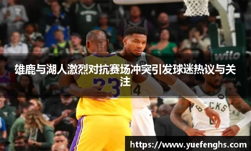 雄鹿与湖人激烈对抗赛场冲突引发球迷热议与关注
