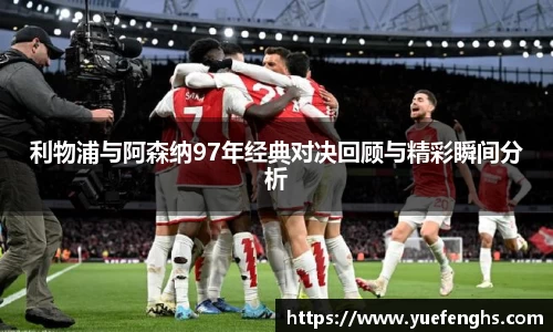 利物浦与阿森纳97年经典对决回顾与精彩瞬间分析