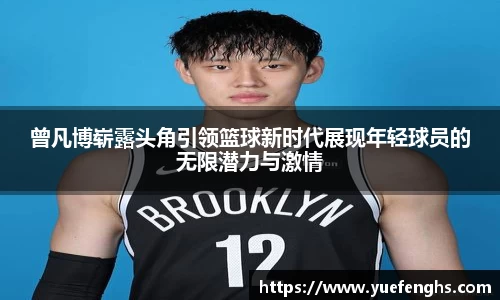 曾凡博崭露头角引领篮球新时代展现年轻球员的无限潜力与激情